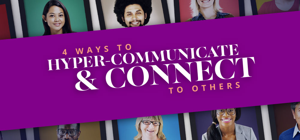 4 Ways to Hyper-Communicate & Connect to Others